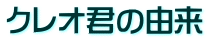 クレオ君の由来